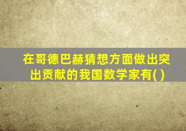 在哥德巴赫猜想方面做出突出贡献的我国数学家有( )